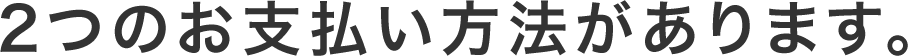 2つのお支払い方法があります。