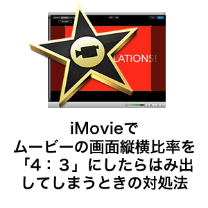 iMovieでムービーの画面縦横比率を「4：３」にしたらはみ出してしまうときの対処法