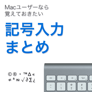 Mac（マック）ユーザーなら覚えておくべき記号タイピング入力一覧